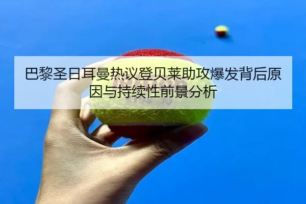 巴黎圣日耳曼热议登贝莱助攻爆发背后原因与持续性前景分析