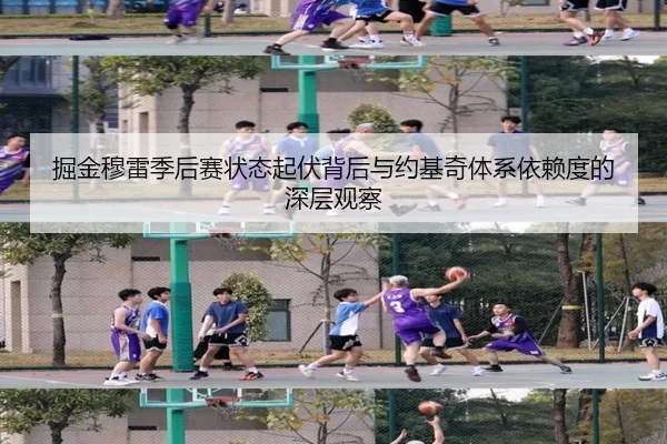 掘金穆雷季后赛状态起伏背后与约基奇体系依赖度的深层观察