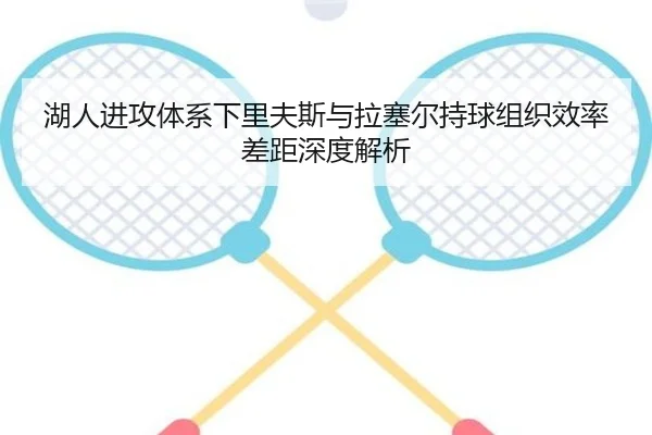 湖人进攻体系下里夫斯与拉塞尔持球组织效率差距深度解析