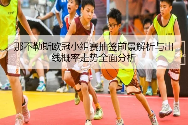 那不勒斯欧冠小组赛抽签前景解析与出线概率走势全面分析
